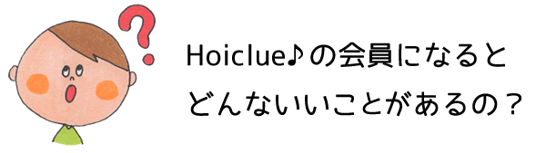 HoiClue♪の会員になるとどんないいこがあるの? HoiClue♪の会員になるとどんないいこがあるの?