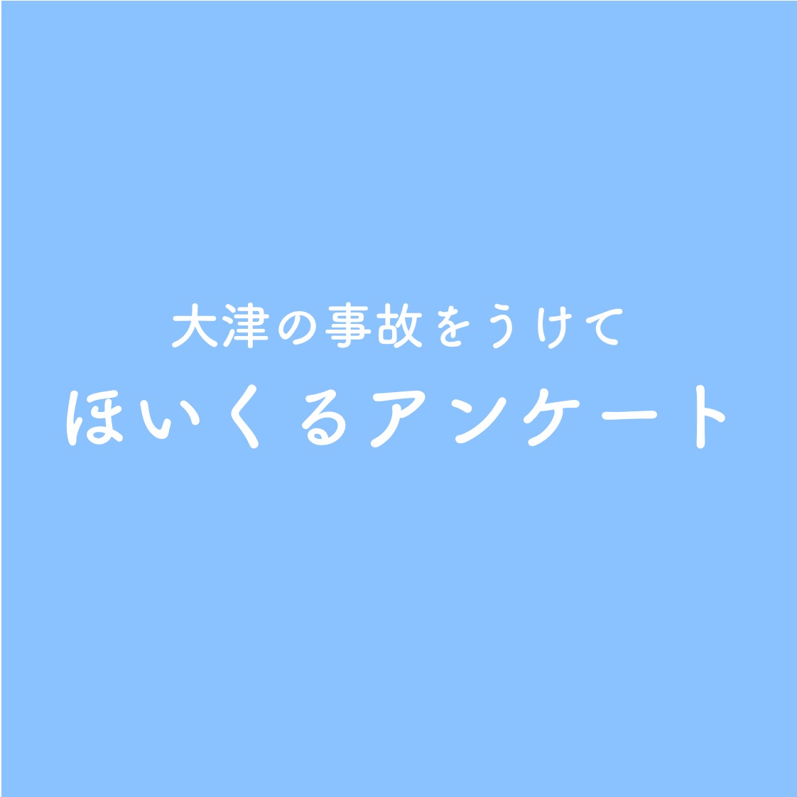 大津の事故をうけて、ほいくるアンケート 大津の事故をうけて、ほいくるアンケート