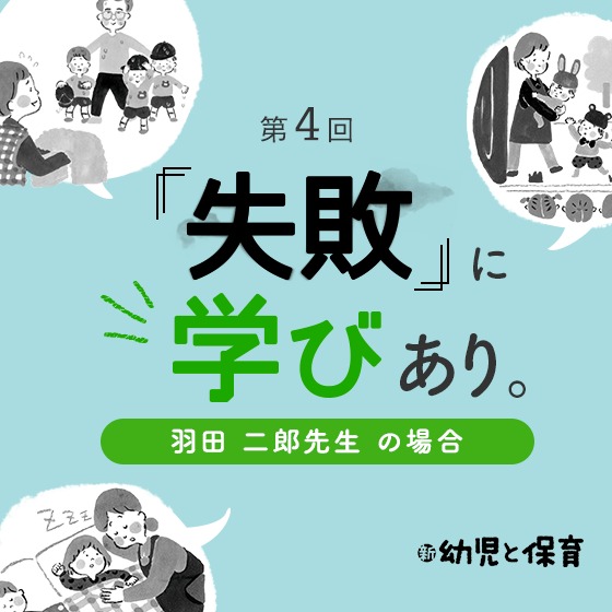 第4回 「失敗」に学びあり。〜羽田二郎先生(あんず幼稚園園長)の場合〜 第4回 「失敗」に学びあり。〜羽田二郎先生(あんず幼稚園園長)の場合〜