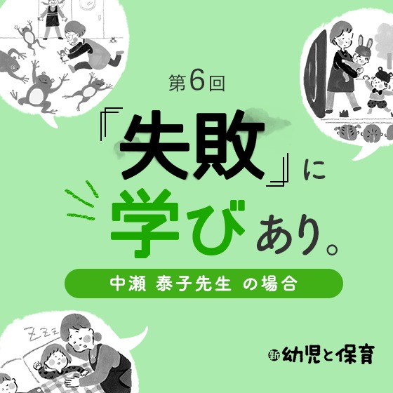 第6回 「失敗」に学びあり〜中瀬泰子先生(おおぎ第二保育園園長)の場合〜 第6回 「失敗」に学びあり〜中瀬泰子先生(おおぎ第二保育園園長)の場合〜