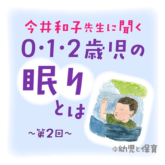 今井和子先生に聞く 0・1・2歳児の眠りとは 〜第2回 睡眠リズムの変化と環境構成の工夫~ 今井和子先生に聞く 0・1・2歳児の眠りとは 〜第2回 睡眠リズムの変化と環境構成の工夫~
