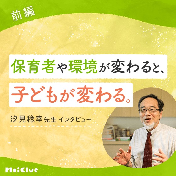 「保育者や環境が変わると、子どもが変わる。」指針・要録改定から3年。汐見先生の感じた変化と今。 「保育者や環境が変わると、子どもが変わる。」指針・要録改定から3年。汐見先生の感じた変化と今。