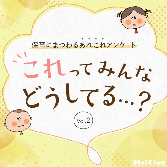 これってみんなどうしてる…? 〜保育にまつわるあれこれアンケート Vol.2〜 これってみんなどうしてる…? 〜保育にまつわるあれこれアンケート Vol.2〜