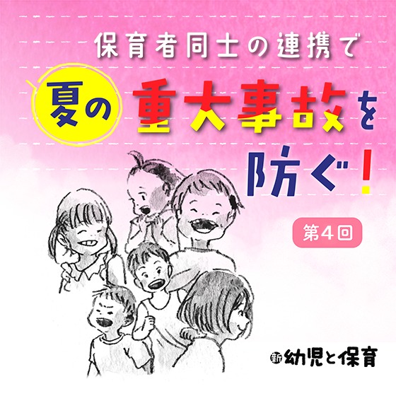 第4回 8つのチェック事項~保育者同士の連携で夏の重大事故を防ぐ ! 第4回 8つのチェック事項~保育者同士の連携で夏の重大事故を防ぐ !