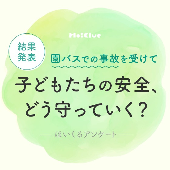 【アンケート結果】子どもたちの安全、どう守っていく?〜保育者さんアンケート〜 【アンケート結果】子どもたちの安全、どう守っていく?〜保育者さんアンケート〜