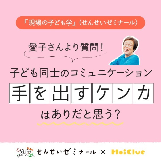 子ども同士のコミュニケーション、手を出すケンカはありだと思う？〜柴田愛子さんへのみなさんの回答とせんせいゼミナール『現場の子ども学』のようす〜