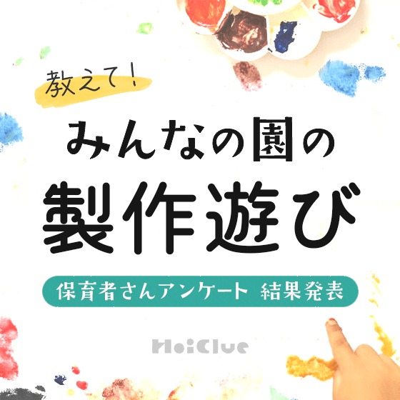 【アンケート結果】みんなの園の製作遊び〜保育者さんアンケート〜 【アンケート結果】みんなの園の製作遊び〜保育者さんアンケート〜