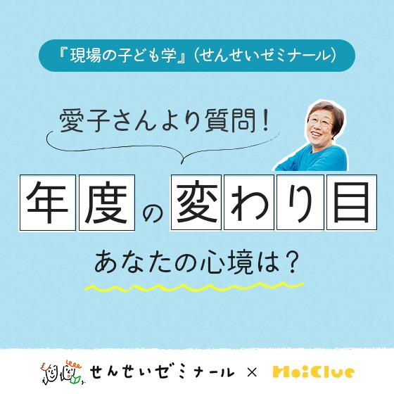 年度の変わり目、あなたの心境は?〜柴田愛子さんよりみなさんに質問!(せんせいゼミナール『現場の子ども学』 ✕ HoiClue企画)〜 年度の変わり目、あなたの心境は?〜柴田愛子さんよりみなさんに質問!(せんせいゼミナール『現場の子ども学』 ✕ HoiClue企画)〜