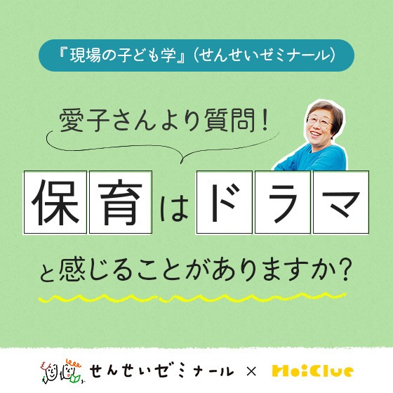 保育はドラマと感じることがありますか?〜柴田愛子さんよりみなさんに質問!(せんせいゼミナール『現場の子ども学』 ✕ HoiClue企画)〜 保育はドラマと感じることがありますか?〜柴田愛子さんよりみなさんに質問!(せんせいゼミナール『現場の子ども学』 ✕ HoiClue企画)〜