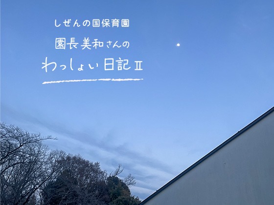 しぜんの国保育園 園長美和さんのわっしょい日記II (第十二回)「ちゃんとしたいと思っている」 しぜんの国保育園 園長美和さんのわっしょい日記II (第十二回)「ちゃんとしたいと思っている」