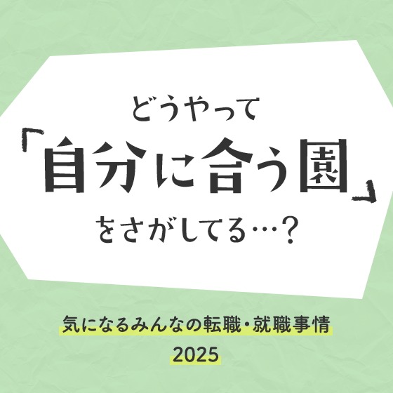 どうやって自分に合う園をさがしてる？〜教えて！気になるみんなの転職・就職事情2025〜