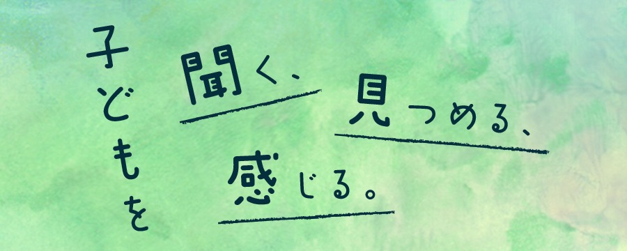 子どもを聞く、見つめる、感じる。