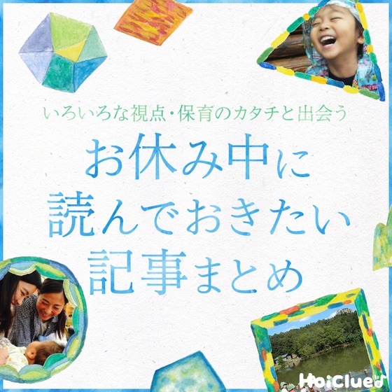 お休み中のゆとりある時に読んでおきたい、保育や子どもにまつわる記事まとめ
