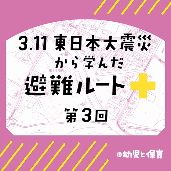 3.11東日本大震災から学んだ避難ルート ~第3回 新しい避難マニュアル~ 3.11東日本大震災から学んだ避難ルート ~第3回 新しい避難マニュアル~