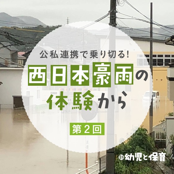 公私連携で乗り切る!~西日本豪雨の体験から~第2回「代替保育で公私が助け合う」 公私連携で乗り切る!~西日本豪雨の体験から~第2回「代替保育で公私が助け合う」
