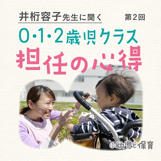 井桁容子先生に聞く 0・1・2歳児クラス担任の心得～第2回 子どもとの信頼関係を作る～