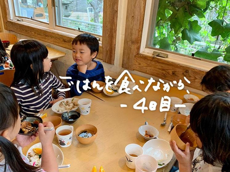 「おなかすいたね！たのしかったね！」ーごはんを食べながら、4日目。