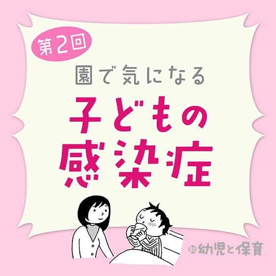 第2回「ウイルス性胃腸炎」~医師に聞く 園で気になる子どもの感染症~ 第2回「ウイルス性胃腸炎」~医師に聞く 園で気になる子どもの感染症~