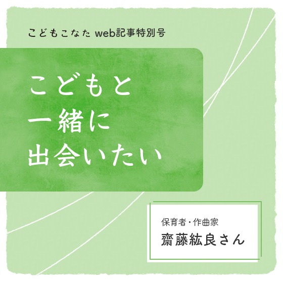 一緒に見たいのは、戦争を“しない”未来〜こどもと一緒に出会いたい  保育者・作曲家 齋藤紘良さん〜