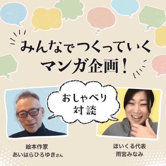 みんなでつくっていく、マンガ企画！〜絵本作家あいはらひろゆきさん×ほいくる代表雨宮のおしゃべり対談〜