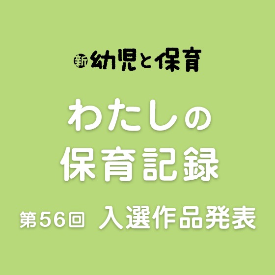 第56 回 わたしの保育記録 入選作品発表