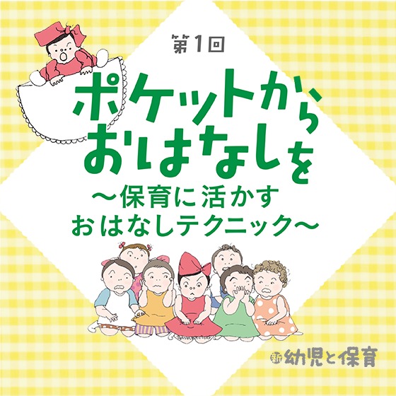 第1回 「語り」は難しくない! ポケットからおはなしを ~保育に活かす おはなしテクニック~ 第1回 「語り」は難しくない! ポケットからおはなしを ~保育に活かす おはなしテクニック~