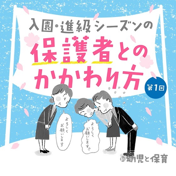 第1回 入園説明会、入園前の面談〜入園・進級シーズンの保護者とのかかわり方~ 第1回 入園説明会、入園前の面談〜入園・進級シーズンの保護者とのかかわり方~