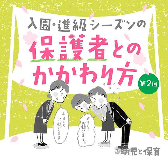第2回 朝・夕の送り迎え〜入園・進級シーズンの保護者とのかかわり方~ 第2回 朝・夕の送り迎え〜入園・進級シーズンの保護者とのかかわり方~