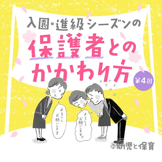 第4回 信頼関係のベースを築く〜入園・進級シーズンの保護者とのかかわり方~ 第4回 信頼関係のベースを築く〜入園・進級シーズンの保護者とのかかわり方~