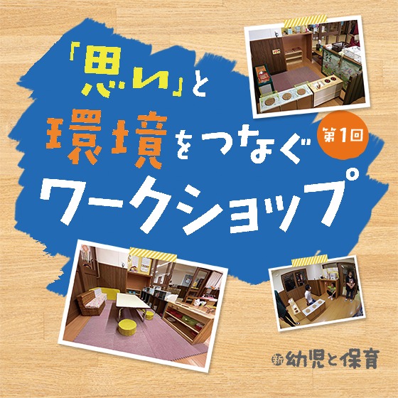 夢中になって遊び込めるままごとコーナーを作りたい!〜 「思い」と環境をつなぐワークショップ 第1回〜 夢中になって遊び込めるままごとコーナーを作りたい!〜 「思い」と環境をつなぐワークショップ 第1回〜