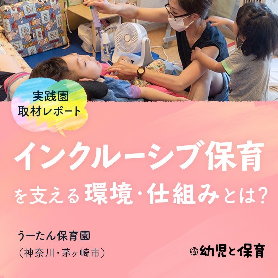 ＜実践園取材レポート＞うーたん保育園（神奈川・茅ヶ崎市）〜インクルーシブ保育を支える環境・仕組みとは？ 〜