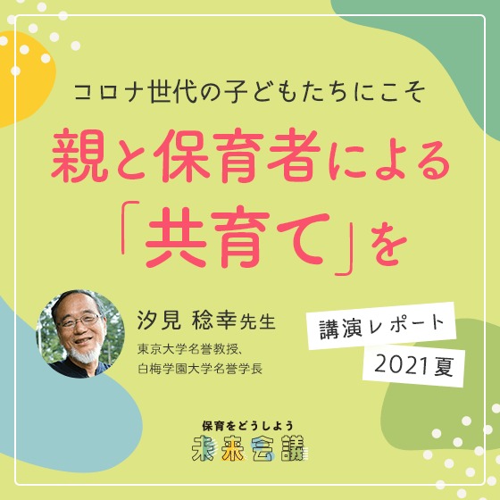 コロナ世代の子どもたちにこそ「共育て」を。汐見稔幸先生講演レポート〜「保育をどうしよう未来会議」より〜