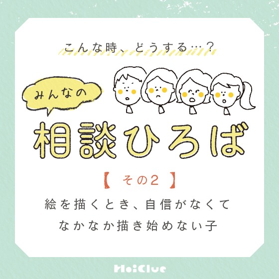 \みんなの実践例/【絵を描くとき、自信がなくてなかなか描き始めない子】〜こんな時、どうする?みんなの相談ひろば〜 \みんなの実践例/【絵を描くとき、自信がなくてなかなか描き始めない子】〜こんな時、どうする?みんなの相談ひろば〜