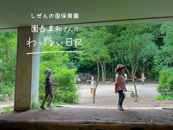 しぜんの国保育園 園長美和さんのわっしょい日記 (第四回)「この気持ちどこかで知っている」 しぜんの国保育園 園長美和さんのわっしょい日記 (第四回)「この気持ちどこかで知っている」
