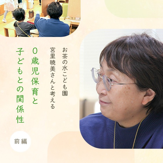 お茶の水こども園・宮里暁美さんと考える、0歳児保育と子どもとの関係性。〈前編〉 お茶の水こども園・宮里暁美さんと考える、0歳児保育と子どもとの関係性。〈前編〉