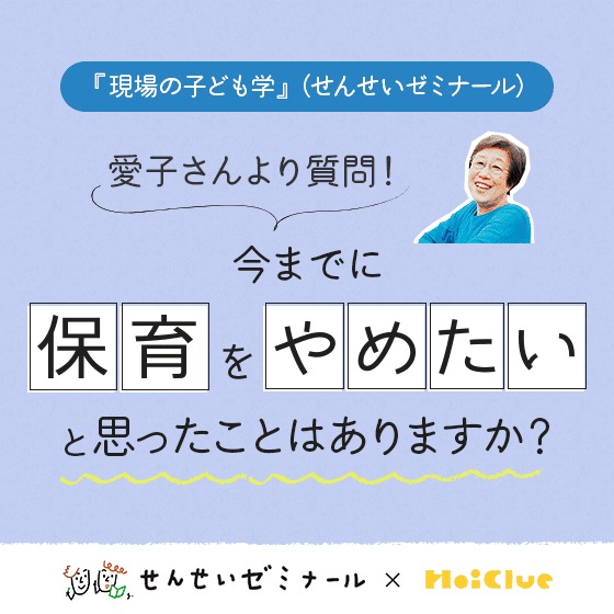 今までに保育をやめたいと思ったことはありますか?〜柴田愛子さんよりみなさんに質問!(せんせいゼミナール『現場の子ども学』 ✕ HoiClue企画)〜 今までに保育をやめたいと思ったことはありますか?〜柴田愛子さんよりみなさんに質問!(せんせいゼミナール『現場の子ども学』 ✕ HoiClue企画)〜