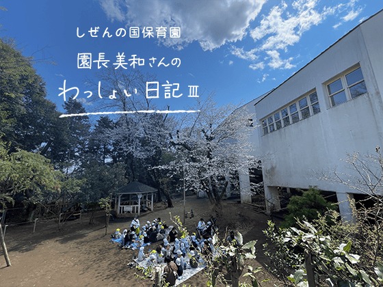 しぜんの国保育園 園長美和さんのわっしょい日記Ⅲ (第一回)「春のひかり。まぶしい出会い」 しぜんの国保育園 園長美和さんのわっしょい日記Ⅲ (第一回)「春のひかり。まぶしい出会い」