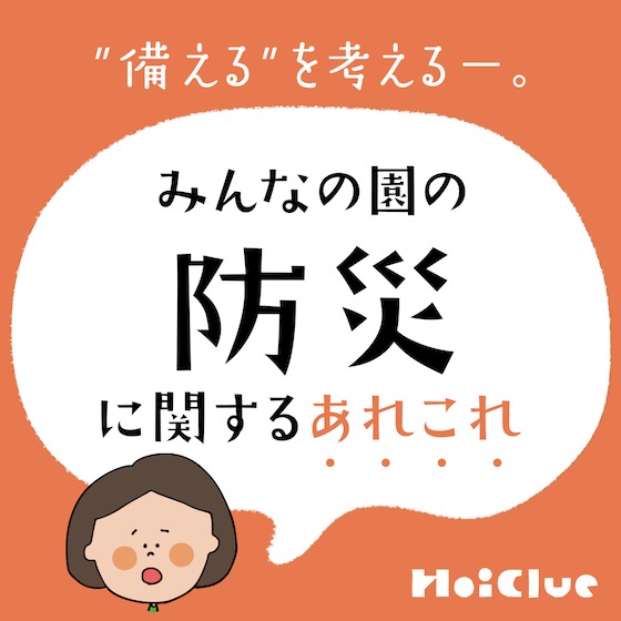 【アンケート結果】“備える”を考えるー。みんなの園の「防災」に関するあれこれ 【アンケート結果】“備える”を考えるー。みんなの園の「防災」に関するあれこれ