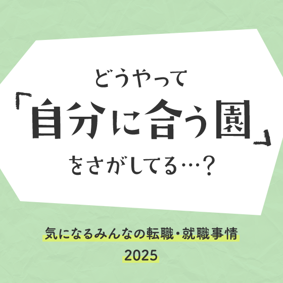 【アンケート結果】どうやって自分に合う園をさがしてる?〜気になるみんなの転職・就職事情2025〜 【アンケート結果】どうやって自分に合う園をさがしてる?〜気になるみんなの転職・就職事情2025〜