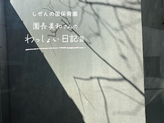 しぜんの国保育園 園長美和さんのわっしょい日記Ⅲ (第十一回)「つまずきながら考える」 しぜんの国保育園 園長美和さんのわっしょい日記Ⅲ (第十一回)「つまずきながら考える」