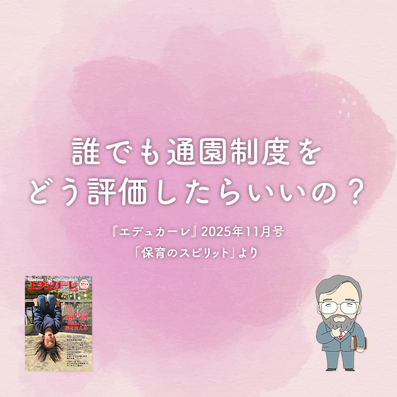 誰でも通園制度をどう評価したらいいの?〜『エデュカーレ』2025年11月号より〜#06 誰でも通園制度をどう評価したらいいの?〜『エデュカーレ』2025年11月号より〜#06